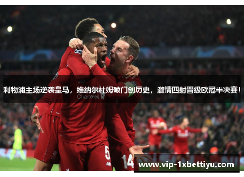 利物浦主场逆袭皇马，维纳尔杜姆破门创历史，激情四射晋级欧冠半决赛！