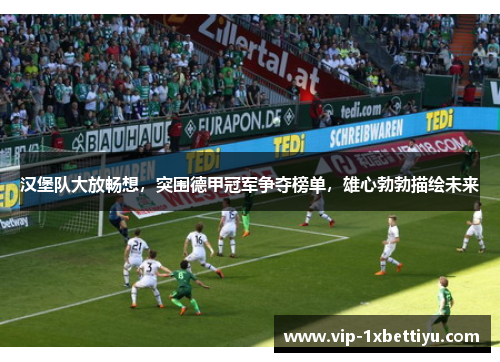 汉堡队大放畅想，突围德甲冠军争夺榜单，雄心勃勃描绘未来