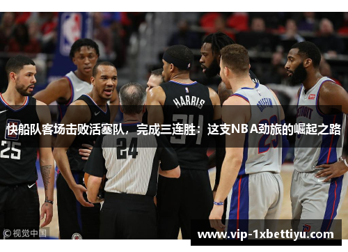 快船队客场击败活塞队，完成三连胜：这支NBA劲旅的崛起之路