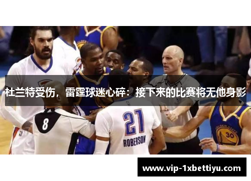 杜兰特受伤，雷霆球迷心碎：接下来的比赛将无他身影