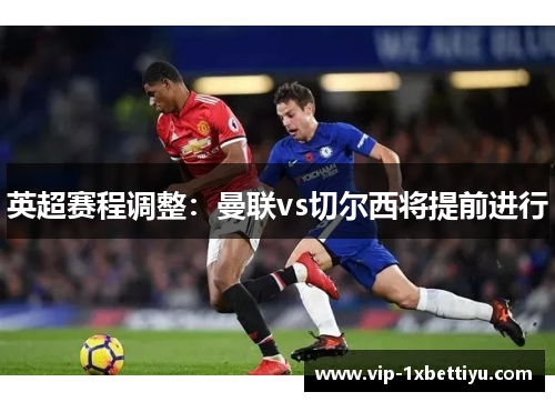 英超赛程调整：曼联vs切尔西将提前进行
