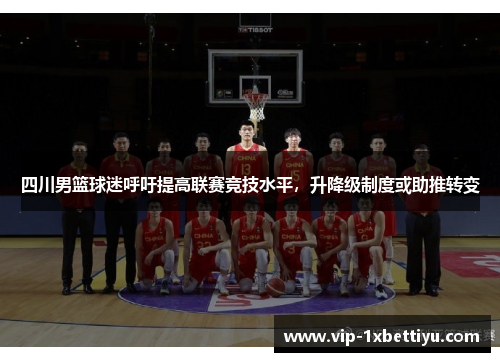 四川男篮球迷呼吁提高联赛竞技水平，升降级制度或助推转变