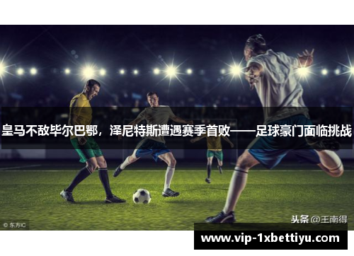 皇马不敌毕尔巴鄂，泽尼特斯遭遇赛季首败——足球豪门面临挑战