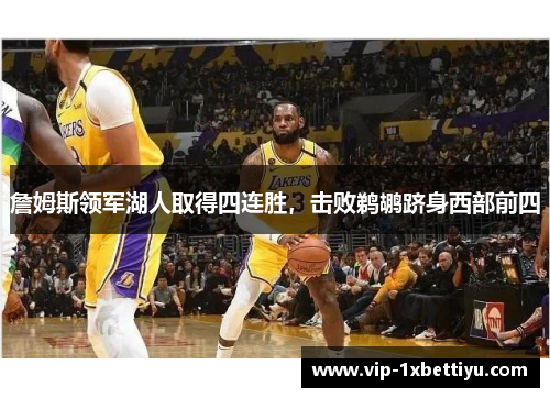 詹姆斯领军湖人取得四连胜，击败鹈鹕跻身西部前四