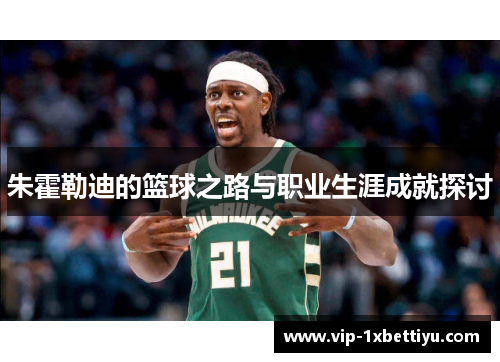 朱霍勒迪的篮球之路与职业生涯成就探讨
