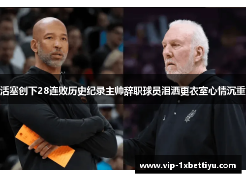 活塞创下28连败历史纪录主帅辞职球员泪洒更衣室心情沉重