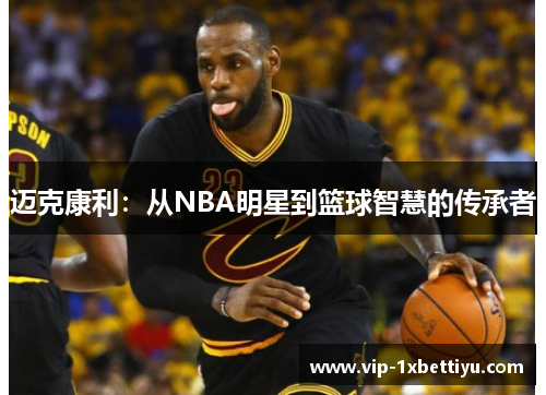 迈克康利:从NBA明星到篮球智慧的传承者